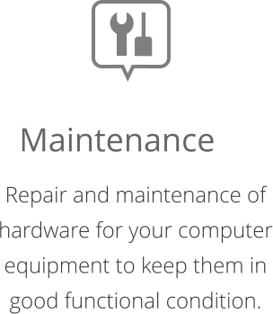 Repair and maintenance of hardware for your computer equipment to keep them in good functional condition.  Maintenance