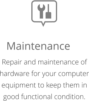 Repair and maintenance of hardware for your computer equipment to keep them in good functional condition.  Maintenance