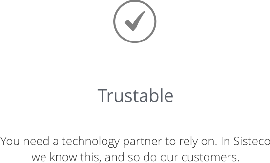 Trustable  You need a technology partner to rely on. In Sisteco we know this, and so do our customers.