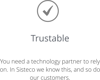 Trustable  You need a technology partner to rely on. In Sisteco we know this, and so do our customers.