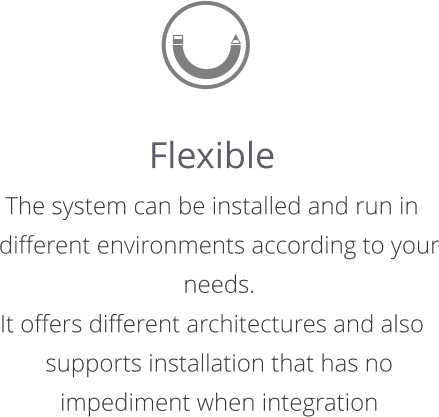 Flexible The system can be installed and run in different environments according to your needs.  It offers different architectures and also supports installation that has no impediment when integration