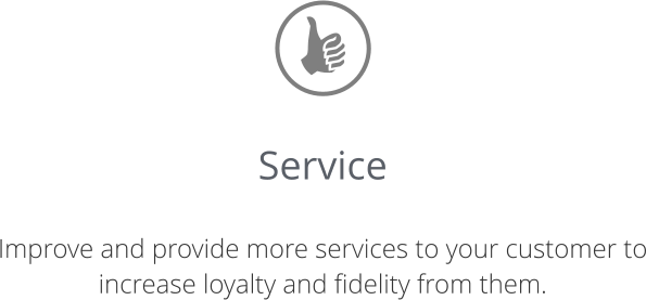 Service  Improve and provide more services to your customer to increase loyalty and fidelity from them.