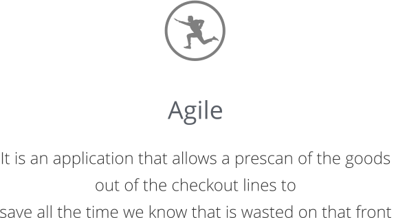 Agile  It is an application that allows a prescan of the goods out of the checkout lines to  save all the time we know that is wasted on that front