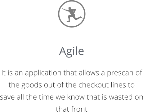 Agile  It is an application that allows a prescan of the goods out of the checkout lines to  save all the time we know that is wasted on that front
