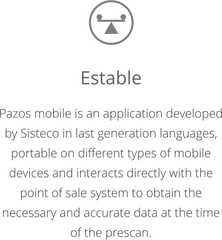 Estable  Pazos mobile is an application developed by Sisteco in last generation languages,  portable on different types of mobile devices and interacts directly with the point of sale system to obtain the necessary and accurate data at the time of the prescan.