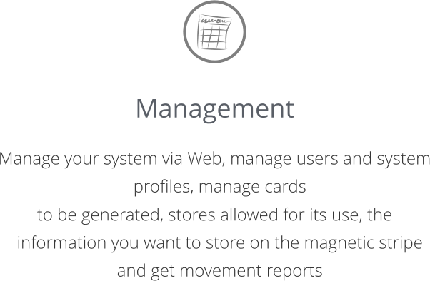 Management  Manage your system via Web, manage users and system profiles, manage cards  to be generated, stores allowed for its use, the information you want to store on the magnetic stripe and get movement reports