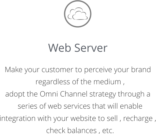 Web Server  Make your customer to perceive your brand regardless of the medium ,  adopt the Omni Channel strategy through a series of web services that will enable  integration with your website to sell , recharge , check balances , etc.