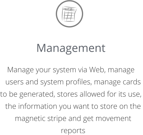 Management  Manage your system via Web, manage users and system profiles, manage cards  to be generated, stores allowed for its use, the information you want to store on the magnetic stripe and get movement reports
