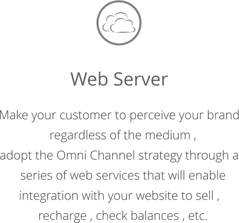 Web Server  Make your customer to perceive your brand regardless of the medium ,  adopt the Omni Channel strategy through a series of web services that will enable  integration with your website to sell , recharge , check balances , etc.