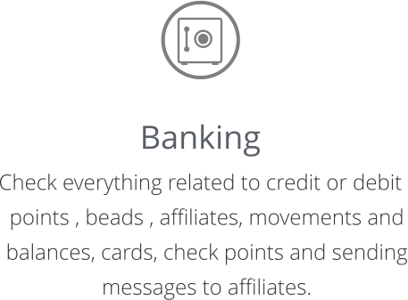 Banking Check everything related to credit or debit points , beads , affiliates, movements and balances, cards, check points and sending messages to affiliates.