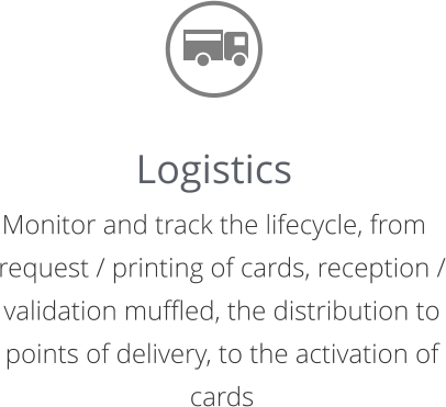 Logistics Monitor and track the lifecycle, from request / printing of cards, reception / validation muffled, the distribution to points of delivery, to the activation of cards