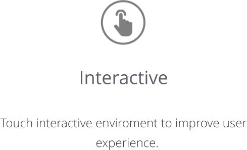 Interactive   Touch interactive enviroment to improve user experience.