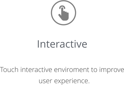Interactive   Touch interactive enviroment to improve user experience.