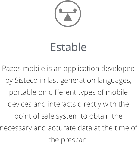 Estable  Pazos mobile is an application developed by Sisteco in last generation languages,  portable on different types of mobile devices and interacts directly with the point of sale system to obtain the necessary and accurate data at the time of the prescan.