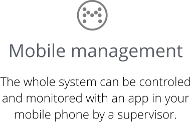 Mobile management  The whole system can be controled and monitored with an app in your mobile phone by a supervisor.