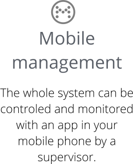 Mobile management  The whole system can be controled and monitored with an app in your mobile phone by a supervisor.