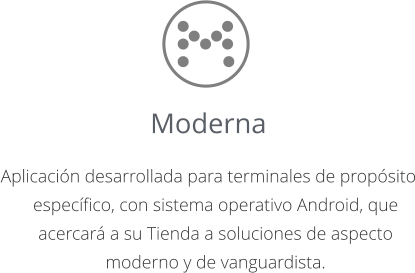 Moderna  Aplicación desarrollada para terminales de propósito específico, con sistema operativo Android, que acercará a su Tienda a soluciones de aspecto moderno y de vanguardista.