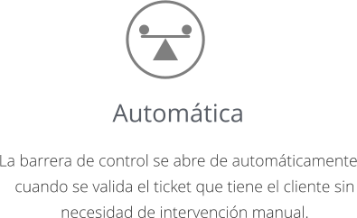 Automática  La barrera de control se abre de automáticamente cuando se valida el ticket que tiene el cliente sin necesidad de intervención manual.