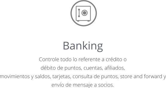 Banking Controle todo lo referente a crédito o débito de puntos, cuentas, afiliados, movimientos y saldos, tarjetas, consulta de puntos, store and forward y envío de mensaje a socios.