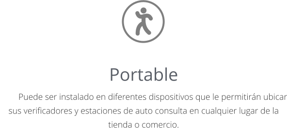 Portable 	Puede ser instalado en diferentes dispositivos que le permitirán ubicar sus verificadores y estaciones de auto consulta en cualquier lugar de la tienda o comercio.