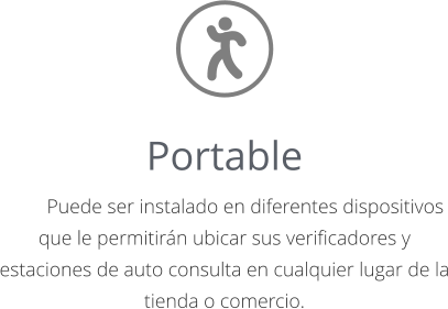 Portable 	Puede ser instalado en diferentes dispositivos que le permitirán ubicar sus verificadores y estaciones de auto consulta en cualquier lugar de la tienda o comercio.